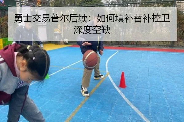勇士交易普尔后续：如何填补替补控卫深度空缺